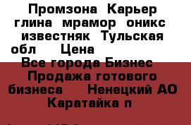 Промзона. Карьер глина, мрамор, оникс, известняк. Тульская обл.  › Цена ­ 250 000 000 - Все города Бизнес » Продажа готового бизнеса   . Ненецкий АО,Каратайка п.
